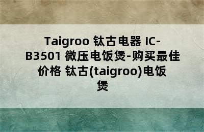 Taigroo 钛古电器 IC-B3501 微压电饭煲-购买最佳价格 钛古(taigroo)电饭煲